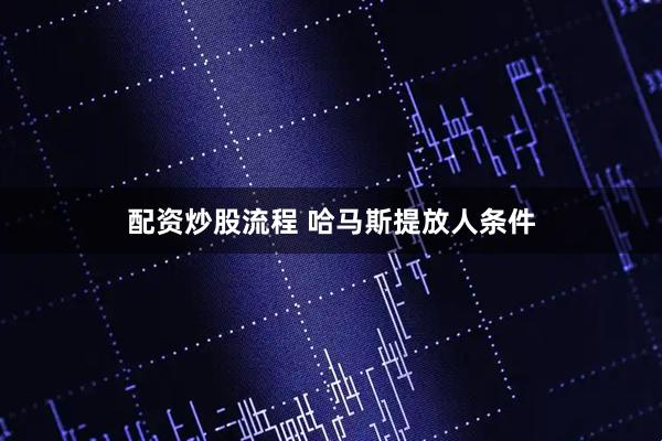 配资炒股流程 哈马斯提放人条件