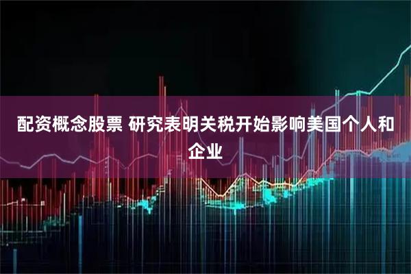 配资概念股票 研究表明关税开始影响美国个人和企业