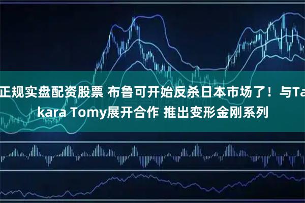 正规实盘配资股票 布鲁可开始反杀日本市场了！与Takara Tomy展开合作 推出变形金刚系列