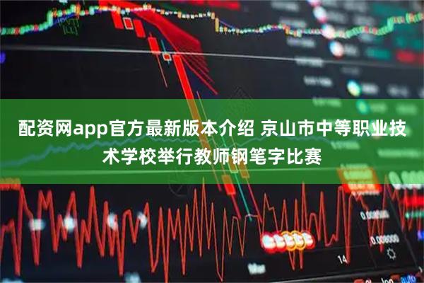 配资网app官方最新版本介绍 京山市中等职业技术学校举行教师钢笔字比赛